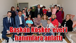 Başkan Köşker ‘evet’i hanımlara anlattı