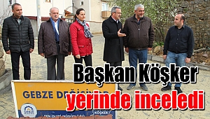 Başkan Köşker yerinde inceledi