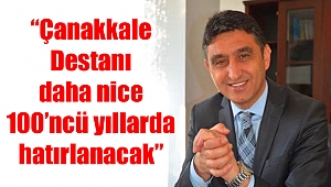 “Çanakkale Destanı daha nice 100’ncü yıllarda hatırlanacak”