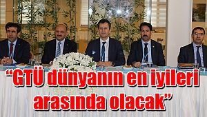 “GTÜ dünyanın en iyi üniversiteleri arasında olacak”