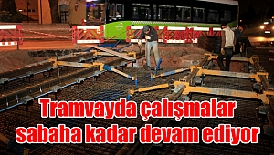 Tramvayda çalışmalar sabaha kadar devam ediyor