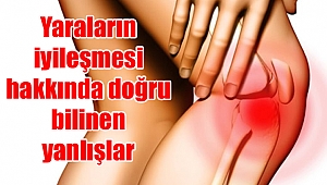 Yaraların iyileşmesi hakkında doğru bilinen yanlışlar