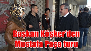 Başkan Köşker’den Mustafa Paşa turu