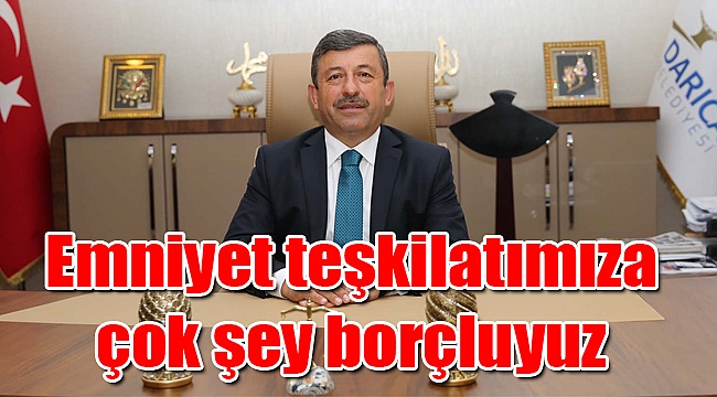 Emniyet teşkilatımıza çok şey borçluyuz