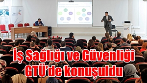 İş Sağlığı ve Güvenliği GTÜ’de konuşuldu