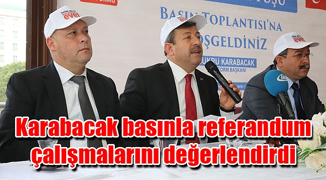 Karabacak basınla referandum çalışmalarını değerlendirdi