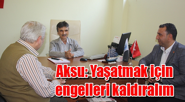 Aksu: Yaşatmak için engelleri kaldıralım