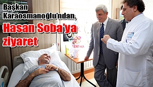 Başkan Karaosmanoğlu’ndan, Hasan Soba’ya ziyaret