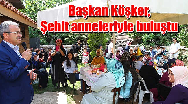 Başkan Köşker, Şehit anneleriyle buluştu