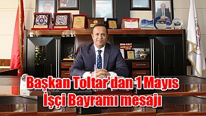 Başkan Toltar’dan 1 Mayıs İşçi Bayramı mesajı