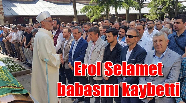 Erol Selamet babasını kaybetti