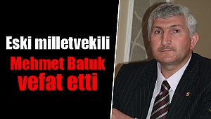 Eski milletvekili Mehmet Batuk vefat etti