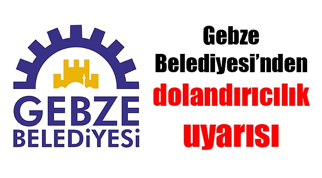 Gebze Belediyesi’nden dolandırıcılık uyarısı