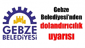 Gebze Belediyesi’nden dolandırıcılık uyarısı