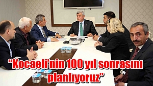 “Kocaeli’nin 100 yıl sonrasını planlıyoruz”