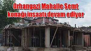 Orhangazi Mahalle Semt konağı inşaatı hızla devam ediyor