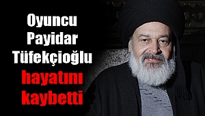 Oyuncu Payidar Tüfekçioğlu hayatını kaybetti