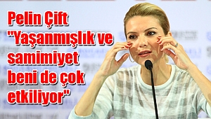 Pelin Çift "Yaşanmışlık ve samimiyet beni de çok etkiliyor"
