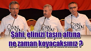 Sahi, elinizi taşın altına ne zaman koyacaksınız ?