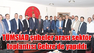 TÜMSİAD şubeler arası sektör toplantısı Gebze’de yapıldı