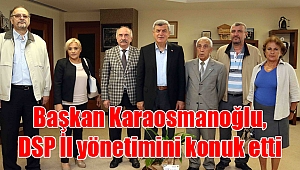 Başkan Karaosmanoğlu, DSP İl yönetimini konuk etti