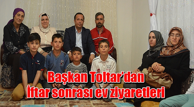 Başkan Toltar’dan İftar sonrası ev ziyaretleri