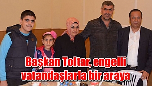 Başkan Toltar, engelli vatandaşlarla bir araya geldi
