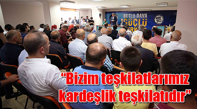 “Bizim teşkilatlarımız kardeşlik teşkilatıdır”