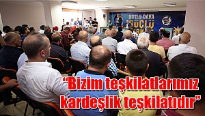 “Bizim teşkilatlarımız kardeşlik teşkilatıdır”