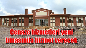Cenaze hizmetleri yeni binasında hizmet verecek