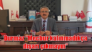 Durmaz “Mecbur kalınmadıkça dışarı çıkmayın”