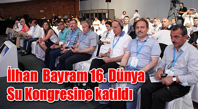 İlhan Bayram 16. Dünya Su Kongresine katıldı