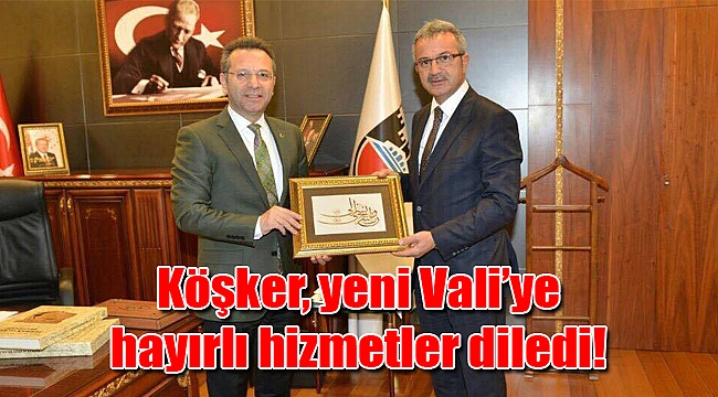 Köşker, yeni Vali’ye hayırlı hizmetler diledi!