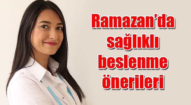 Ramazan’da sağlıklı beslenme önerileri
