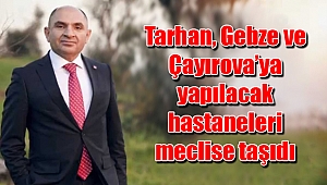 Tarhan, Gebze ve Çayırova’ya yapılacak hastaneleri meclise taşıdı