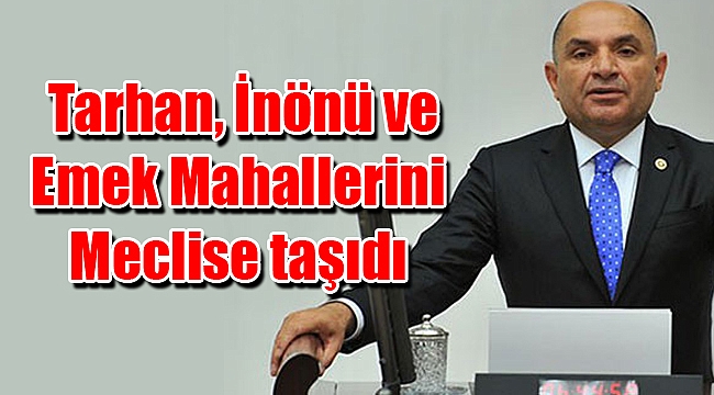 Tarhan İnönü ve Emek Mahallerini Meclise taşıdı