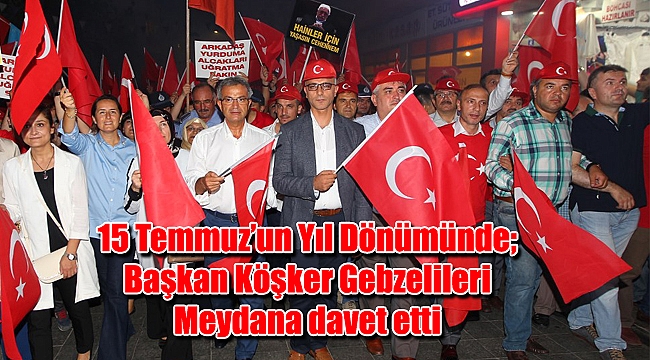 15 Temmuz’un Yıl Dönümünde; Başkan Köşker Gebzelileri Meydana davet etti