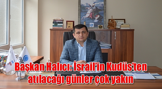 Başkan Halıcı: İsrail'in Kudüs'ten atılacağı günler çok yakın