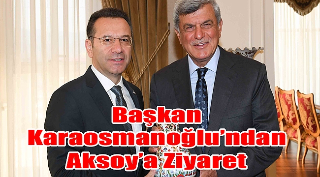 Başkan Karaosmanoğlu’ndan Aksoy’a Ziyaret
