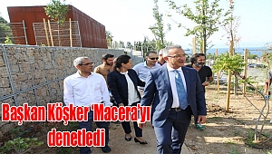 Başkan Köşker ‘Macera’yı denetledi
