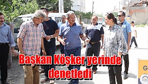 Başkan Köşker yerinde denetledi