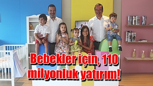 Bebekler için, 110 milyonluk yatırım!