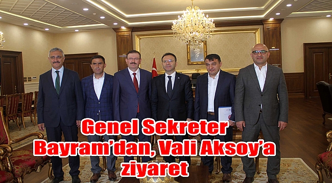 Genel Sekreter Bayram’dan, Vali Aksoy’a ziyaret