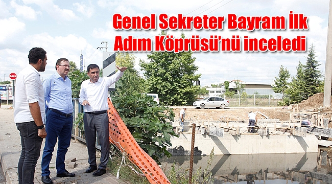 Genel Sekreter Bayram İlk Adım Köprüsü'nü inceledi