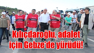 Kılıçdaroğlu, adalet için Gebze’de yürüdü!