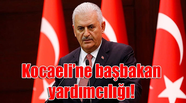 Kocaeli’ne başbakan yardımcılığı!