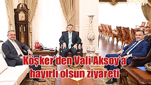 Köşker’den Vali Aksoy’a hayırlı olsun ziyareti