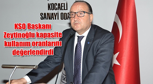 KSO Başkanı Zeytinoğlu kapasite kullanım oranlarını değerlendirdi