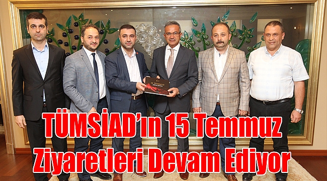 TÜMSİAD’ın 15 Temmuz Ziyaretleri Devam Ediyor