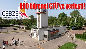 800 öğrenci GTÜ’ye yerleşti!